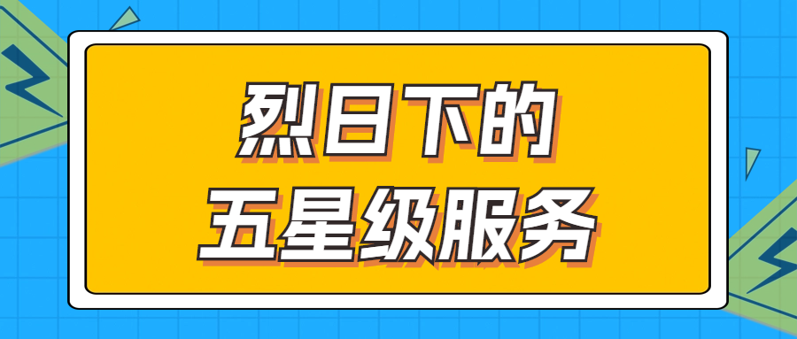 骄阳下的五星级服务 | 辗转四地奔走1000多公里，为客户奉上星级服务！
